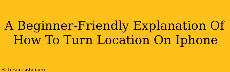 A Beginner-Friendly Explanation Of How To Turn Location On Iphone