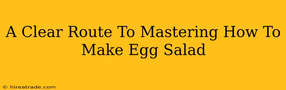 A Clear Route To Mastering How To Make Egg Salad