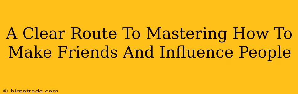 A Clear Route To Mastering How To Make Friends And Influence People