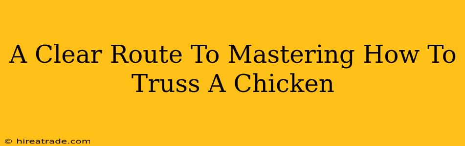 A Clear Route To Mastering How To Truss A Chicken