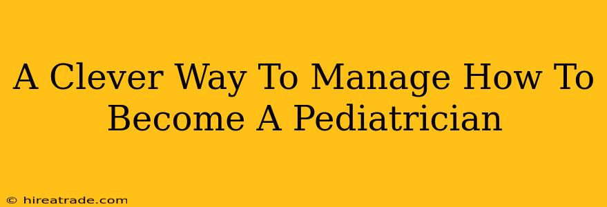 A Clever Way To Manage How To Become A Pediatrician