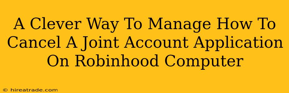 A Clever Way To Manage How To Cancel A Joint Account Application On Robinhood Computer