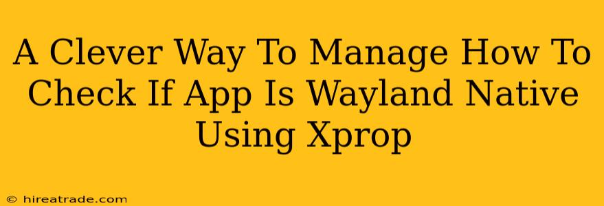 A Clever Way To Manage How To Check If App Is Wayland Native Using Xprop