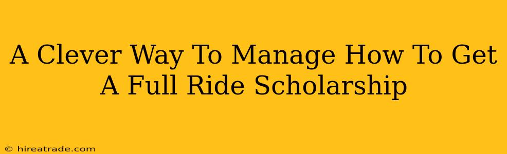 A Clever Way To Manage How To Get A Full Ride Scholarship