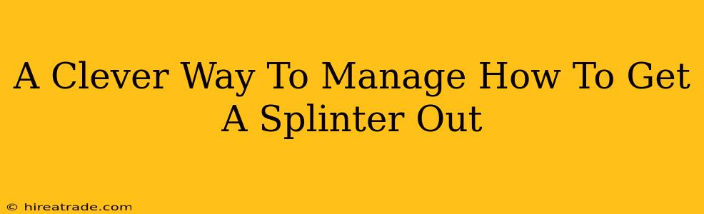 A Clever Way To Manage How To Get A Splinter Out