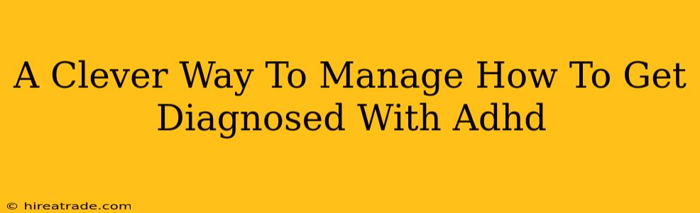 A Clever Way To Manage How To Get Diagnosed With Adhd