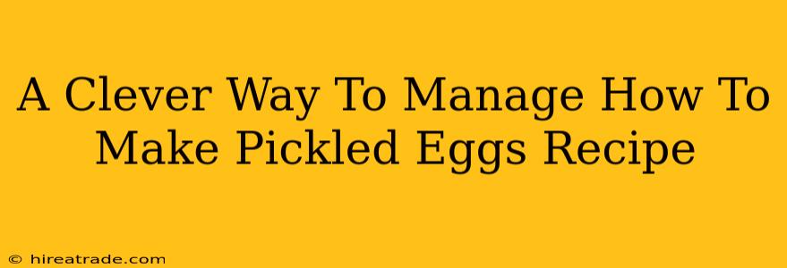 A Clever Way To Manage How To Make Pickled Eggs Recipe