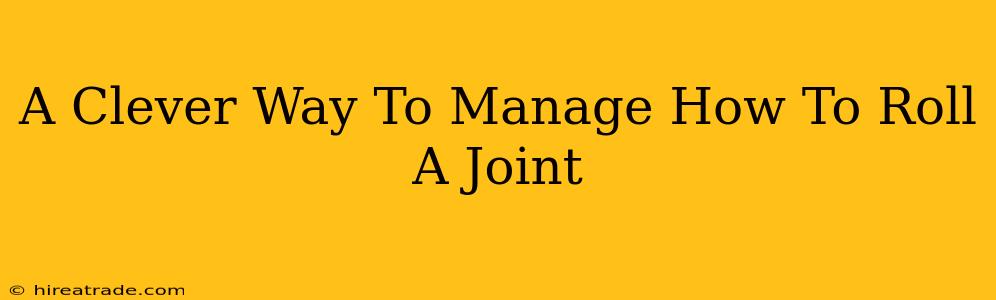 A Clever Way To Manage How To Roll A Joint