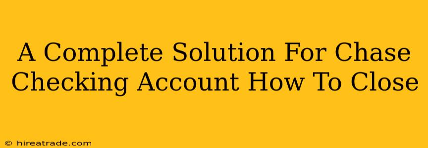 A Complete Solution For Chase Checking Account How To Close