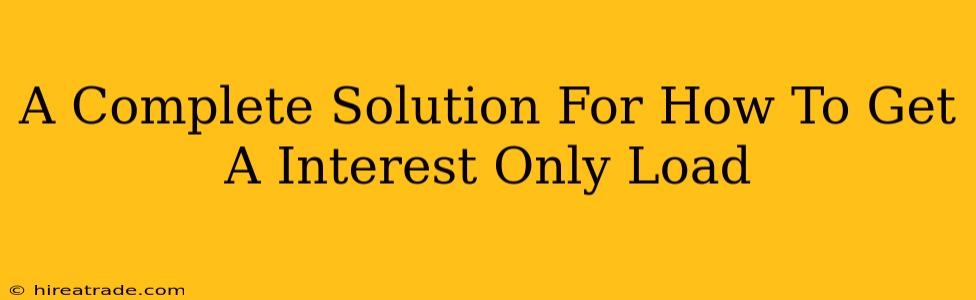 A Complete Solution For How To Get A Interest Only Load