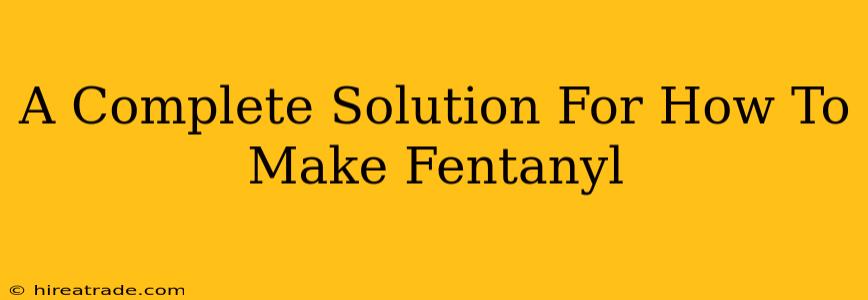 A Complete Solution For How To Make Fentanyl