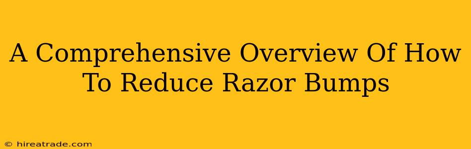 A Comprehensive Overview Of How To Reduce Razor Bumps