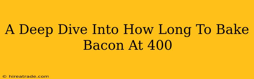 A Deep Dive Into How Long To Bake Bacon At 400