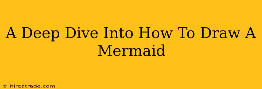A Deep Dive Into How To Draw A Mermaid