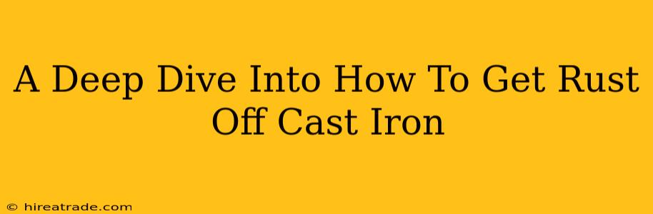 A Deep Dive Into How To Get Rust Off Cast Iron