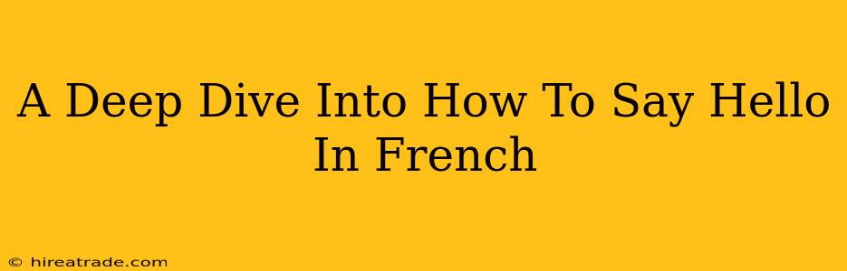 A Deep Dive Into How To Say Hello In French
