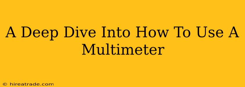 A Deep Dive Into How To Use A Multimeter