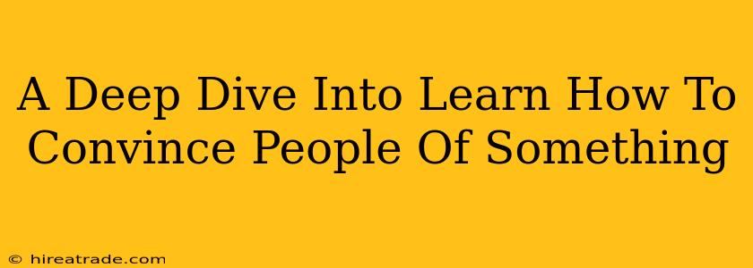 A Deep Dive Into Learn How To Convince People Of Something