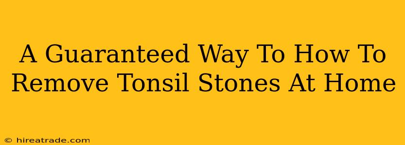 A Guaranteed Way To How To Remove Tonsil Stones At Home