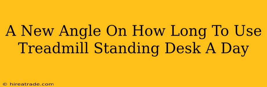 A New Angle On How Long To Use Treadmill Standing Desk A Day