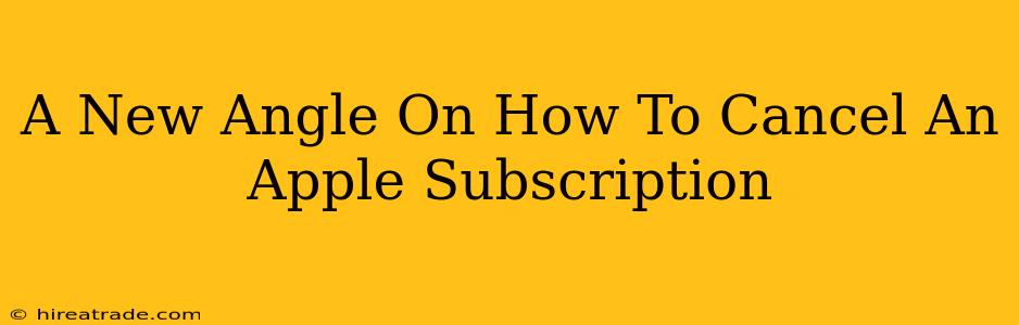 A New Angle On How To Cancel An Apple Subscription