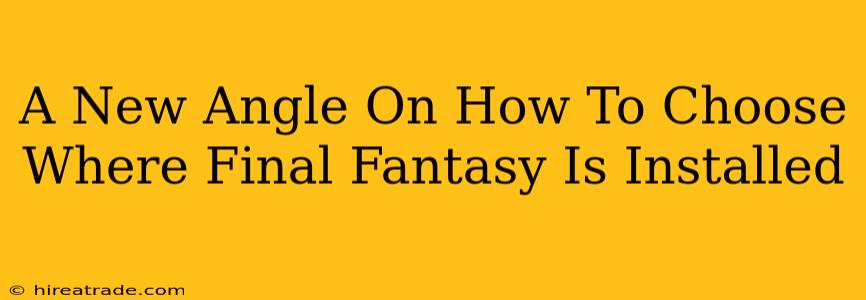 A New Angle On How To Choose Where Final Fantasy Is Installed
