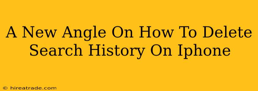 A New Angle On How To Delete Search History On Iphone