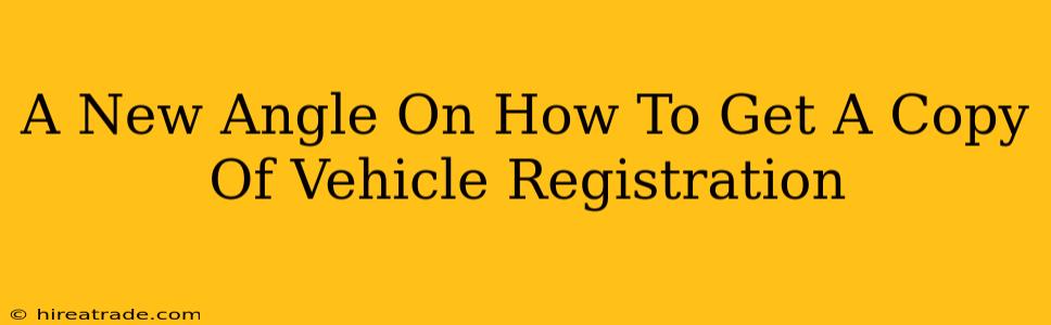 A New Angle On How To Get A Copy Of Vehicle Registration