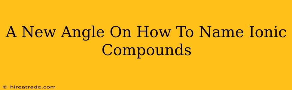 A New Angle On How To Name Ionic Compounds