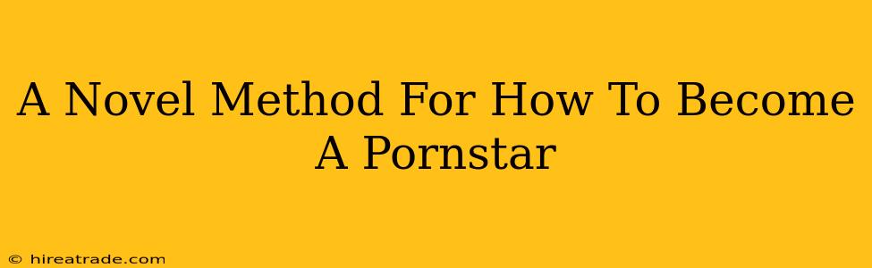 A Novel Method For How To Become A Pornstar