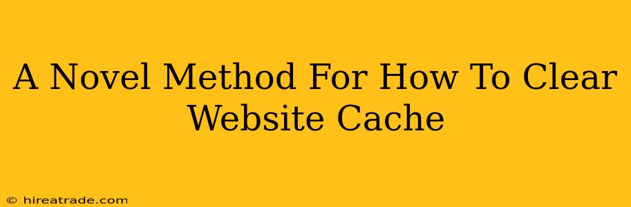A Novel Method For How To Clear Website Cache
