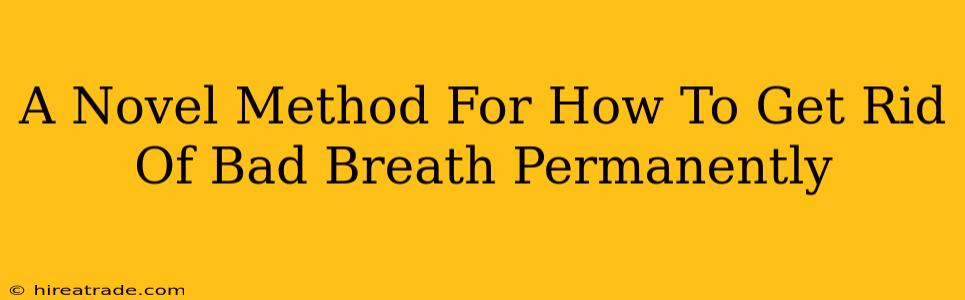 A Novel Method For How To Get Rid Of Bad Breath Permanently