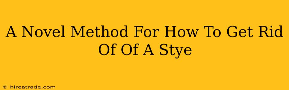 A Novel Method For How To Get Rid Of Of A Stye