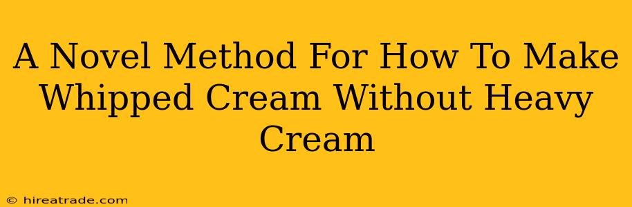 A Novel Method For How To Make Whipped Cream Without Heavy Cream