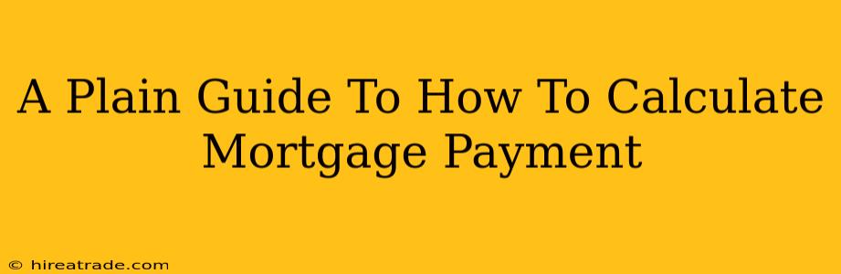 A Plain Guide To How To Calculate Mortgage Payment