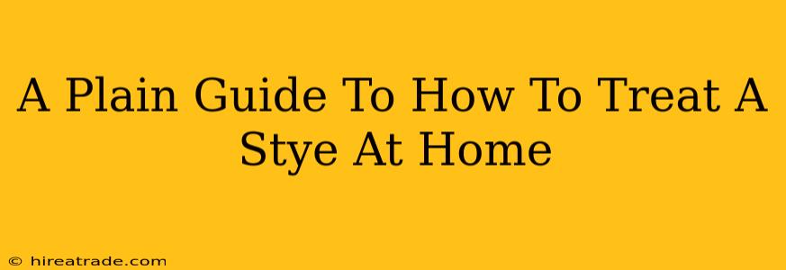 A Plain Guide To How To Treat A Stye At Home