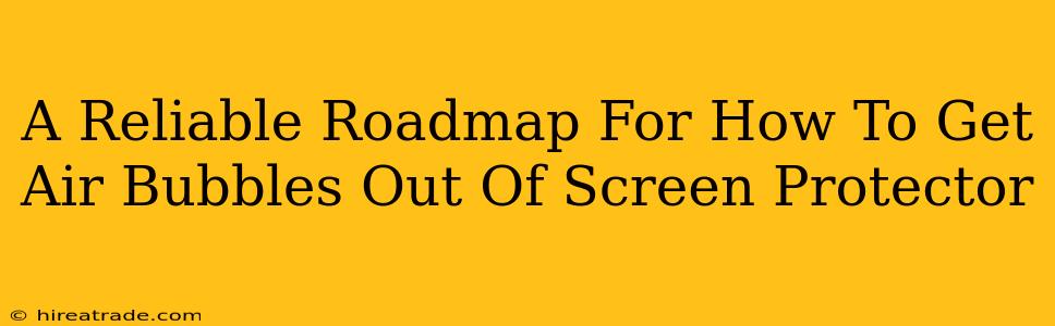 A Reliable Roadmap For How To Get Air Bubbles Out Of Screen Protector
