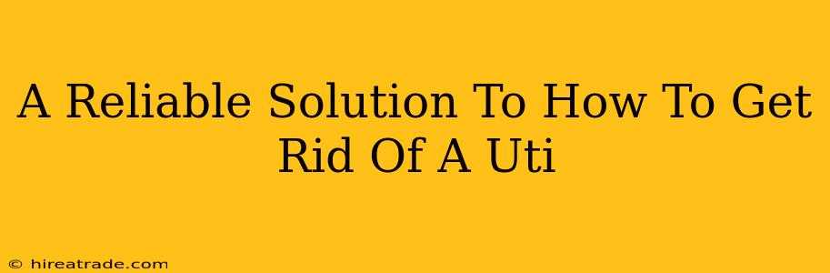 A Reliable Solution To How To Get Rid Of A Uti