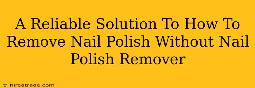 A Reliable Solution To How To Remove Nail Polish Without Nail Polish Remover