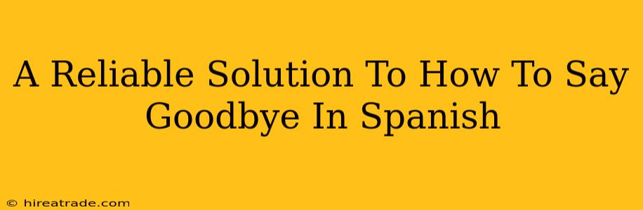 A Reliable Solution To How To Say Goodbye In Spanish
