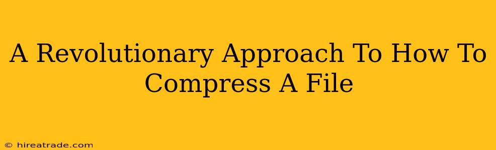 A Revolutionary Approach To How To Compress A File