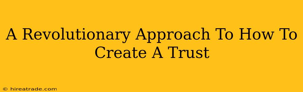 A Revolutionary Approach To How To Create A Trust