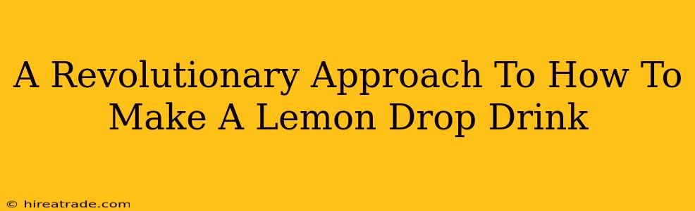 A Revolutionary Approach To How To Make A Lemon Drop Drink
