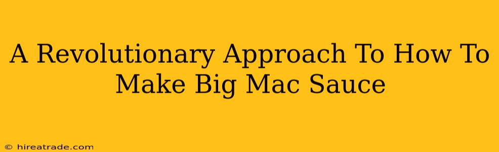 A Revolutionary Approach To How To Make Big Mac Sauce