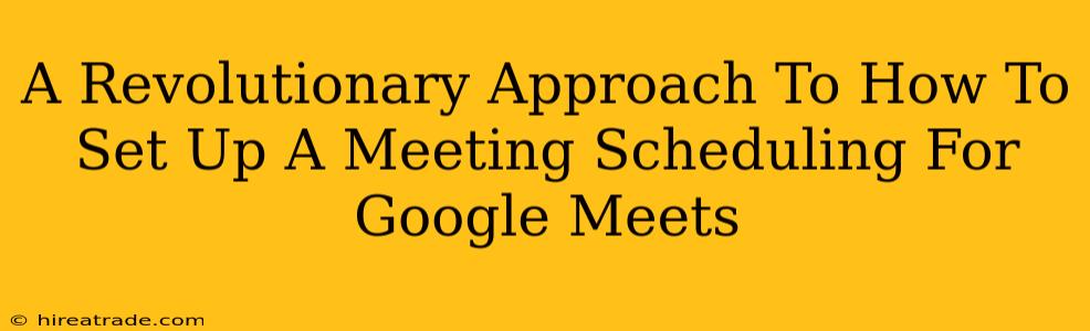 A Revolutionary Approach To How To Set Up A Meeting Scheduling For Google Meets