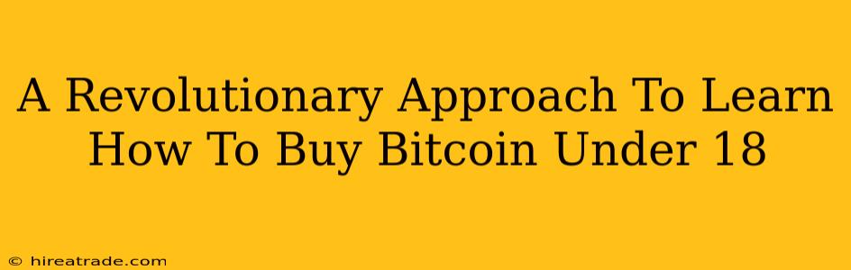 A Revolutionary Approach To Learn How To Buy Bitcoin Under 18