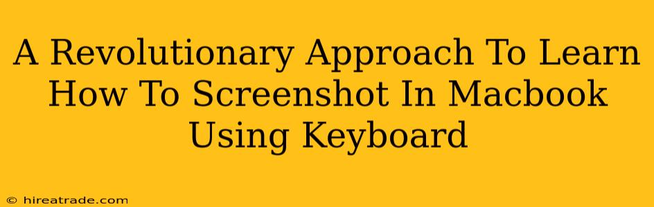 A Revolutionary Approach To Learn How To Screenshot In Macbook Using Keyboard