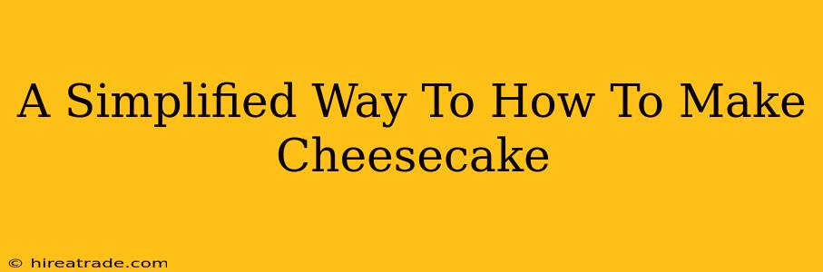 A Simplified Way To How To Make Cheesecake