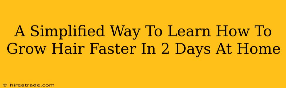 A Simplified Way To Learn How To Grow Hair Faster In 2 Days At Home