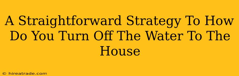 A Straightforward Strategy To How Do You Turn Off The Water To The House